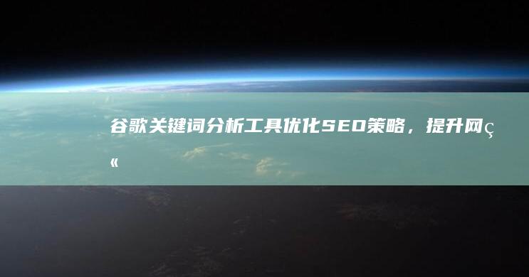 谷歌关键词分析工具：优化SEO策略，提升网站搜索排名