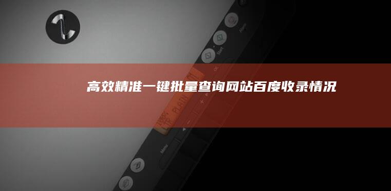 高效精准：一键批量查询网站百度收录情况